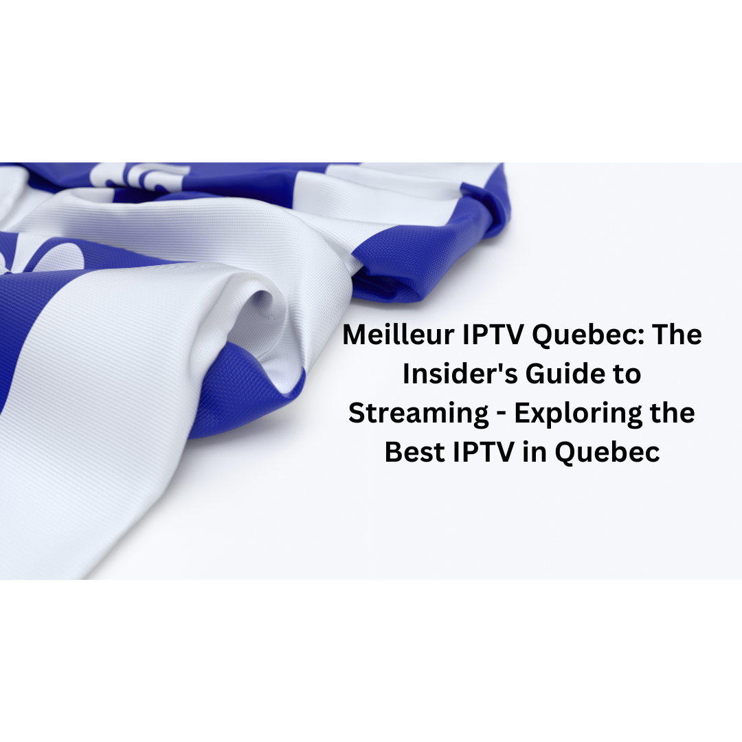 Meilleur IPTV Quebec: The Insider's Guide to Streaming - Exploring the Best IPTV in Quebec